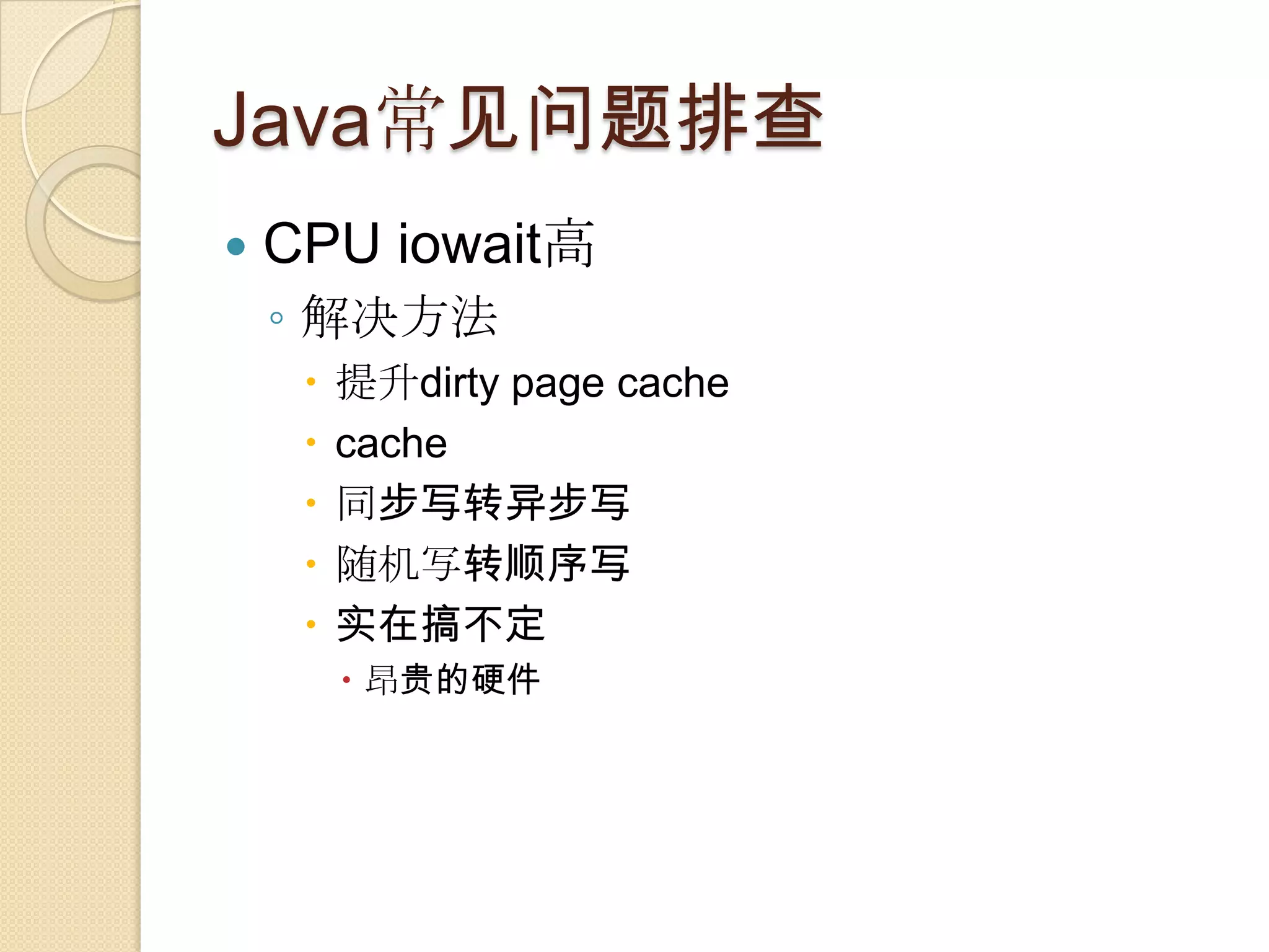 Java常见问题排查
 CPU iowait高
◦ 解决方法
 提升dirty page cache
 cache
 同步写转异步写
 随机写转顺序写
 实在搞不定
 昂贵的硬件
 