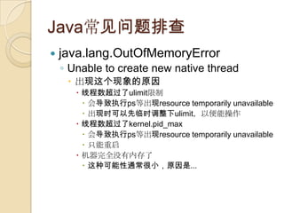 Java常见问题排查
 java.lang.OutOfMemoryError
◦ Unable to create new native thread
 出现这个现象的原因
 线程数超过了ulimit限制
 会导致执行ps等出现reso...