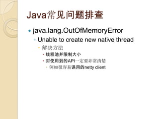 Java常见问题排查
 java.lang.OutOfMemoryError
◦ Unable to create new native thread
 解决方法
 线程池并限制大小
 对使用到的API一定要非常清楚
 例如很容易误用...