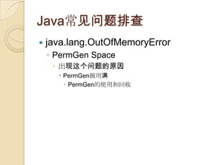 Java常见问题排查
 java.lang.OutOfMemoryError
◦ PermGen Space
 出现这个问题的原因
 PermGen被用满
 PermGen的使用和回收
 