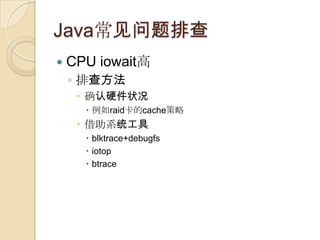 Java常见问题排查
 CPU iowait高
◦ 排查方法
 确认硬件状况
 例如raid卡的cache策略
 借助系统工具
 blktrace+debugfs
 iotop
 btrace
 