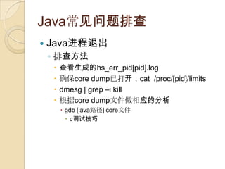 Java常见问题排查
 Java进程退出
◦ 排查方法
 查看生成的hs_err_pid[pid].log
 确保core dump已打开，cat /proc/[pid]/limits
 dmesg | grep –i kill
 根...
