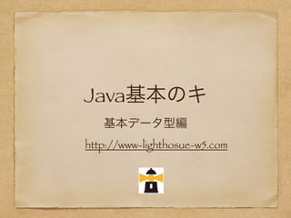 Java基本のキ
基本データ型編
http://www-lighthosue-w5.com
 