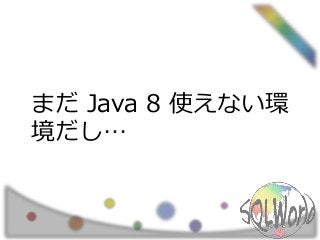 まだ Java 8 使えない環
境だし…
 