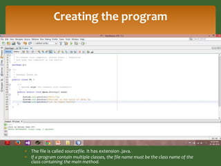 Creating the program 
 The file is called sourcefile. It has extension .java. 
 If a program contain multiple classes, t...