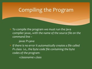 Compiling the Program 
 To compile the program we must run the java 
compiler javac, with the name of the source file on ...