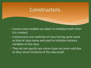 Constructors. 
 Constructors enables an object to initialize itself when 
it is created. 
 Constructors are methods of c...
