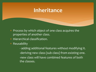 Inheritance 
 Process by which object of one class acquires the 
properties of another class. 
 Hierarchical classificat...