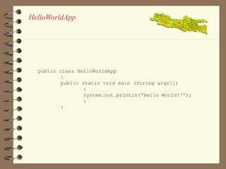 HelloWorldApp 
public class HelloWorldApp 
{ 
public static void main (String args[]) 
{ 
System.out.println(“Hello World!!”); 
} 
} 
 