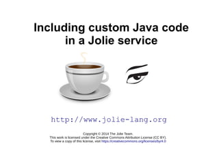 Including custom Java code 
in a Jolie service 
http://www.jolie-lang.org 
Copyright © 2014 The Jolie Team. 
This work is ...