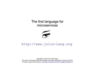 The first language for 
microservices 
http://www.jolie-lang.org 
Copyright © 2014 The Jolie Team. 
This work is licensed ...