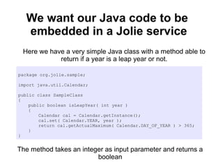 We want our Java code to be 
embedded in a Jolie service 
Here we have a very simple Java class with a method able to 
ret...