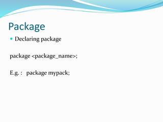 Package
 Declaring package
package <package_name>;
E.g. : package mypack;
 