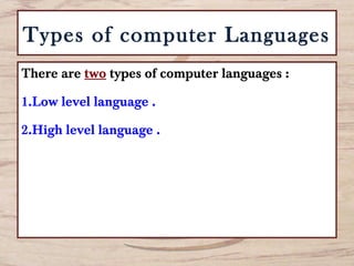 Types of computer Languages
There are two types of computer languages :
1.Low level language .
2.High level language .
 