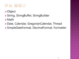  Object
 String, StringBuffer, StringBuilder
 Math
 Date, Calendar, GregorianCalendar, Thread
 SimpleDateFormat, DecimalFormat, Formatter
12
 