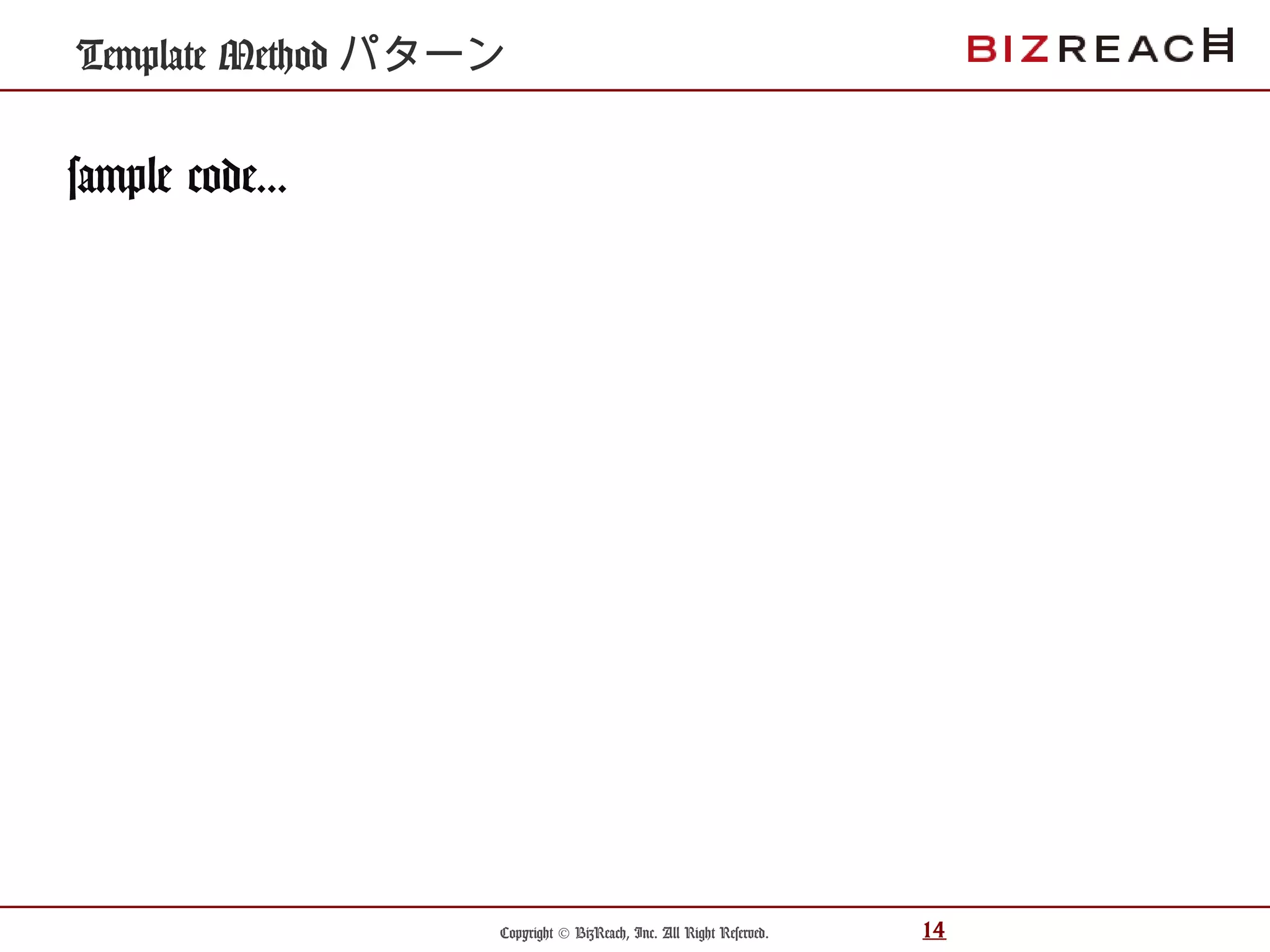 Copyright © BizReach, Inc. All Right Reserved. 14
sample code...
Template Method パターン
 