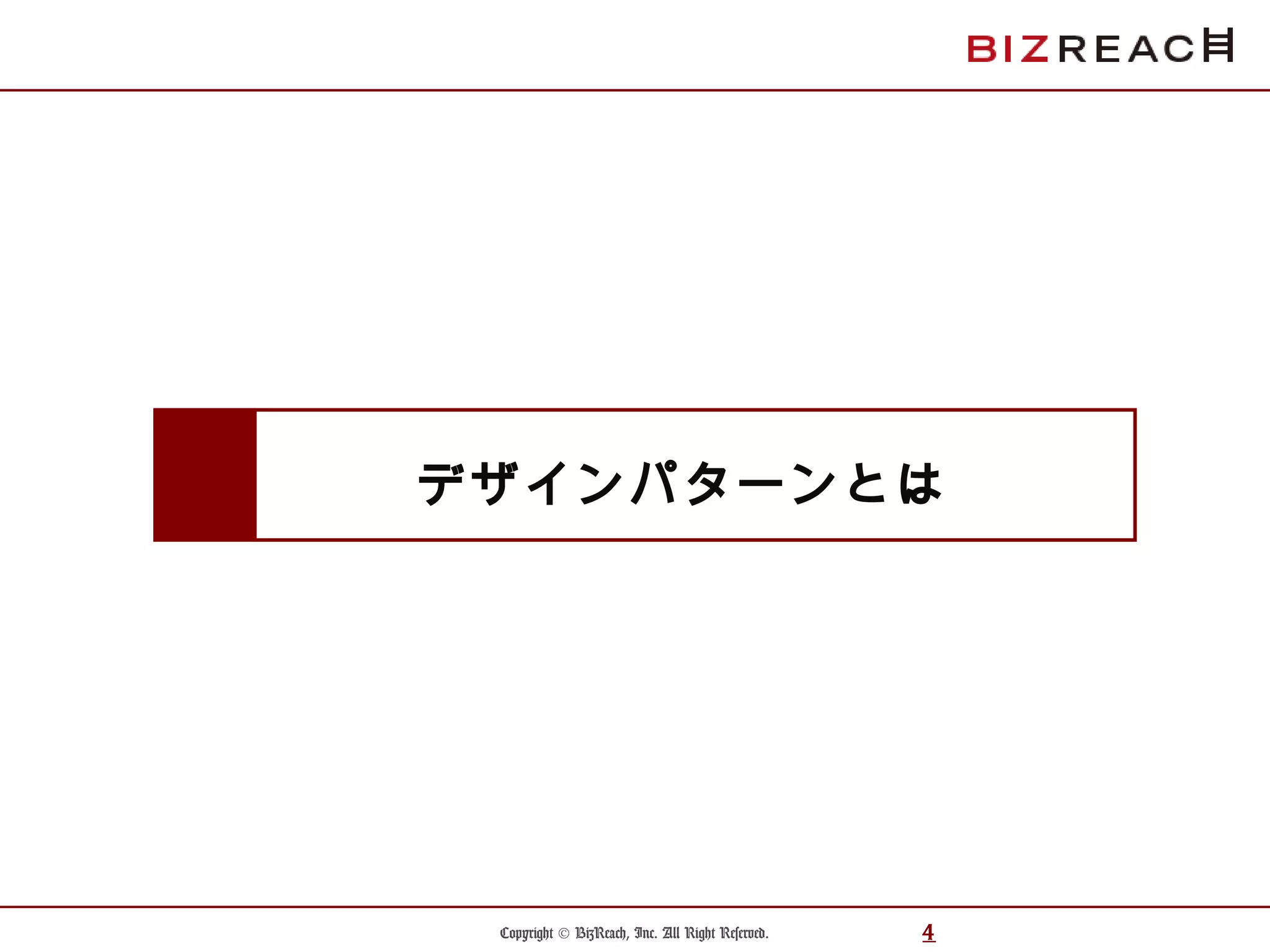 Copyright © BizReach, Inc. All Right Reserved. 4
デザインパターンとは
 