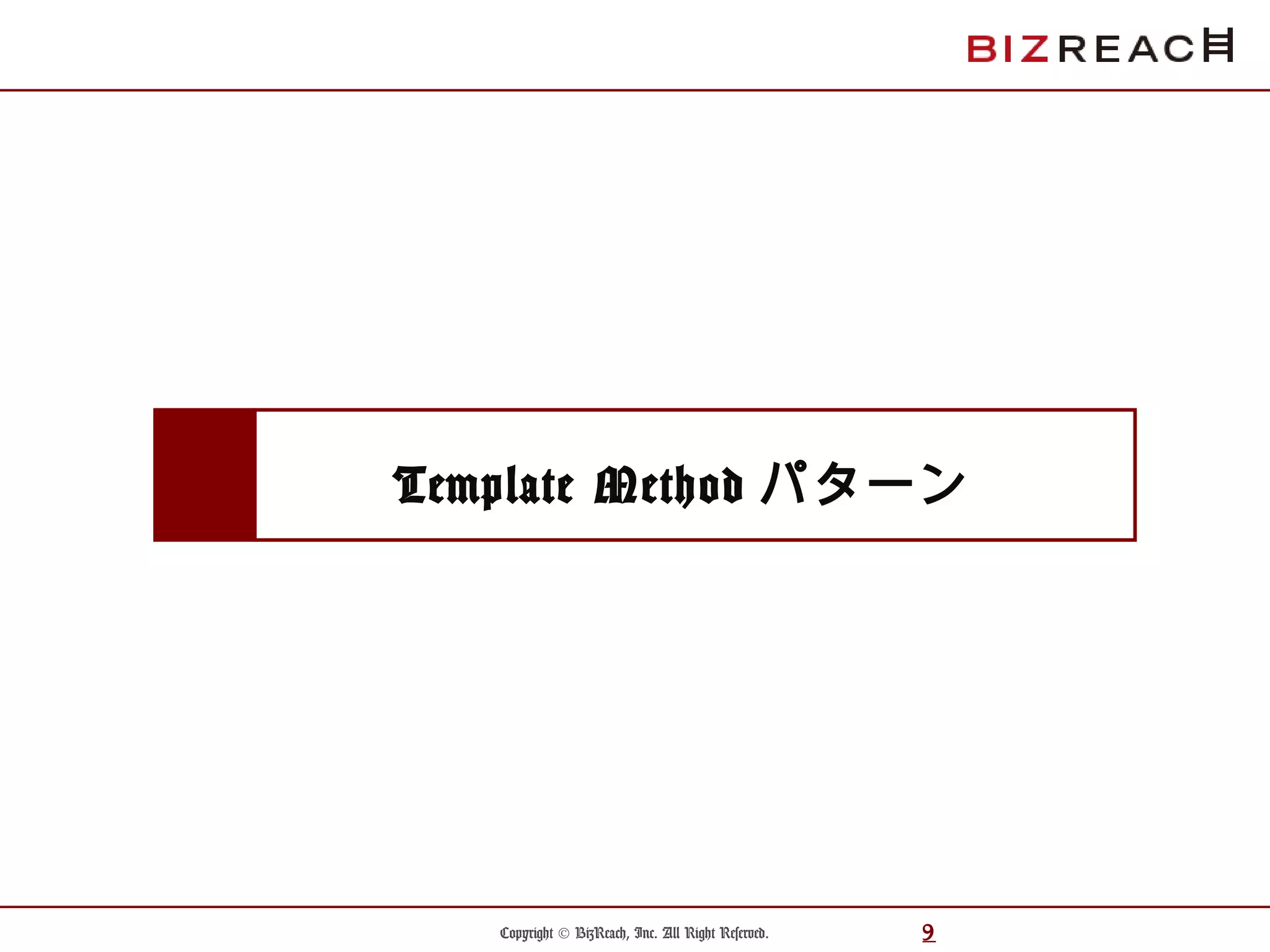 Copyright © BizReach, Inc. All Right Reserved. 9
Template Method パターン
 