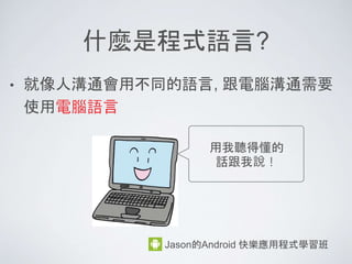 • Java 介紹
• 安裝 Eclipse 與 執行 Java 程式
• Java 的程式結構
• 變數與運算子
• 流程控制
• 變數的修飾子
課程內容
 