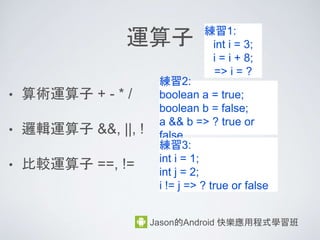 Jason的Android 快樂應用程式學習班
method : 執行的指令
public class Dog{
void bark(){
bark指令1;
bark指令2;
}
void jump(){
jump指令1;
}
}
 