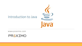 Introduction to Java
www.proximo.com
 