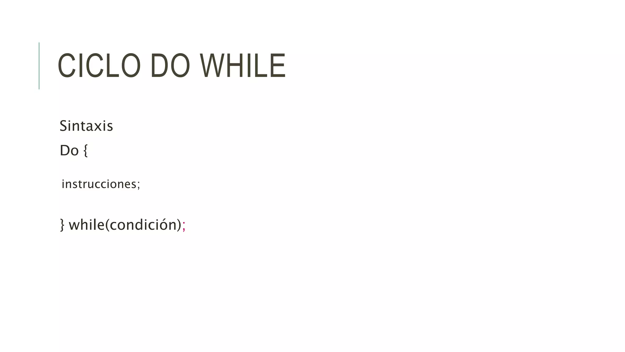 CICLO DO WHILE
Sintaxis
Do {
instrucciones;
} while(condición);
 