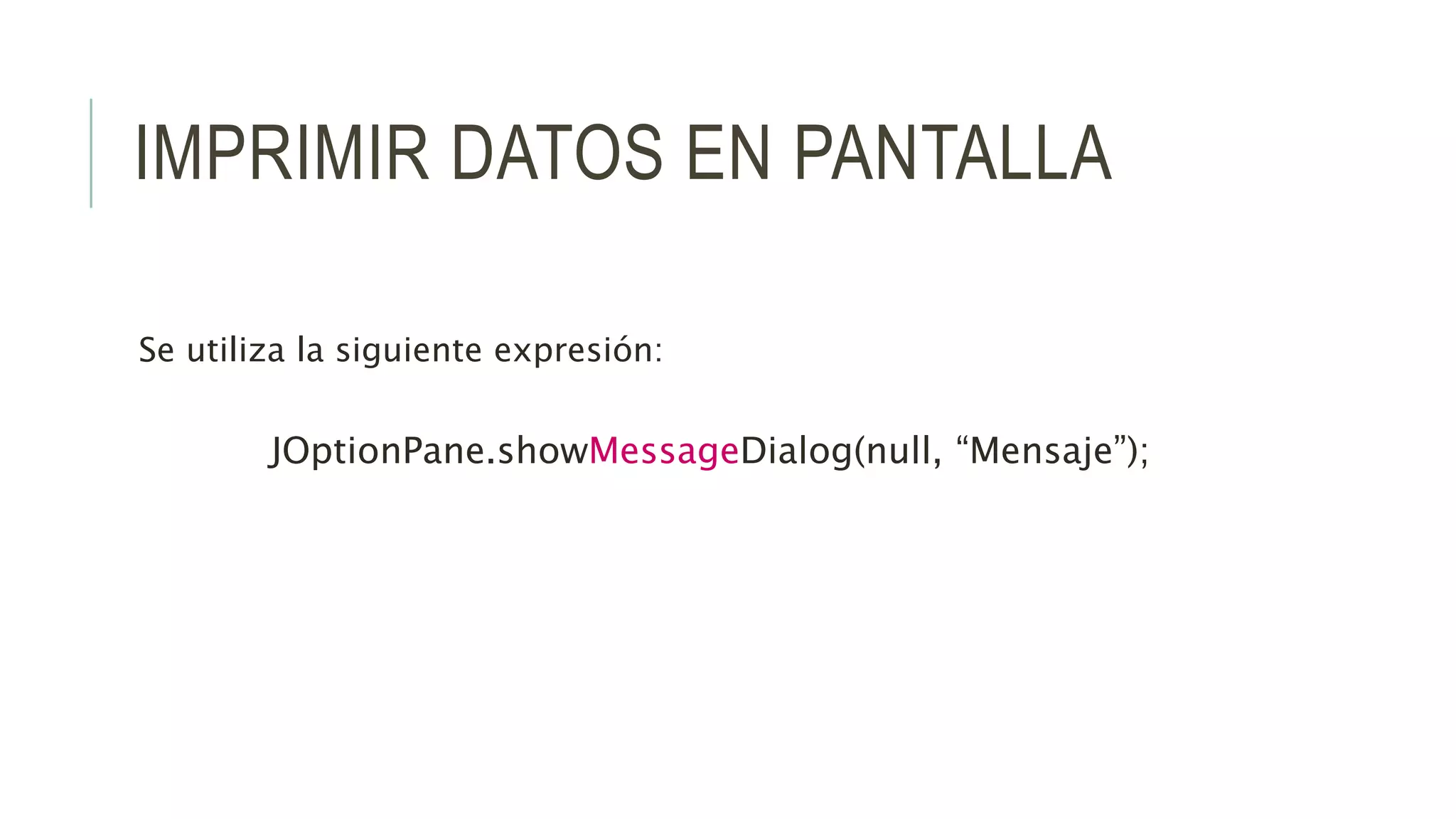 IMPRIMIR DATOS EN PANTALLA
Se utiliza la siguiente expresión:
JOptionPane.showMessageDialog(null, “Mensaje”);
 