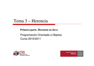 Tema 3 – Herencia
Programación Orientada a Objetos
Curso 2010/2011
Primera parte. Herencia en Java
 