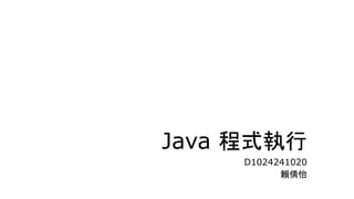 Java 程式執行
D1024241020
賴倩怡
 