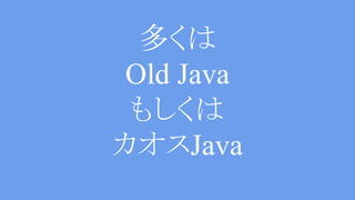 多くは
Old Java
もしくは
カオスJava
 