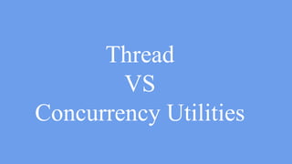 ExecutorService service = Executors.
newSingleThreadExecutor();
service.execute(new Runnable(){
public void run(){ doSomething(); }
});
service.shutdown();
Thread VS Concurrency Utilities
 