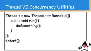 ExecutorService service = Executors.
newSingleThreadExecutor();
service.execute(() -> doSomething());
service.shutdown();
Java SE 8 ならこんな感じ
Thread VS Concurrency Utilities
 