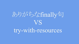 catch(IOException e) { ….
} finally {
if(os != null) {
try {
os.close();
} catch(IOException ..) {...}
…….
finally VS try-with-resources
 