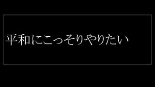 平和にこっそりやりたい
 