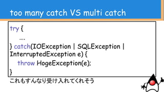 Old Ex VS ReflectiveOperationEx
try {
Class clazz = Class.forName(“...”);
clazz.newInstance();
} catch(ClassNotFoundException cex) { … }
catch(InstatitationException iex) { … }
catch(IllegalAccessException iaex) { … }
 