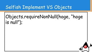 Selfish Implement VS Objects
Objects.toString(hoge, “”);
 