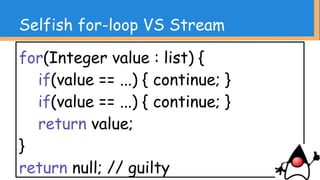 for(Fuga fuga : fugaList) {
Hoge hoge = new Hoge();
hoge.setHoge(fuga.getFuga());
hogeList.add(hoge);
}
return hogeList;
Selfish for-loop VS Stream
 