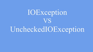 IOE VS UncheckedIOE
try(InputStream is = …..){
is.read();
} catch(IOException e) {
throw new UncheckedIOException(e);
}
 