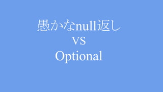 Stupid null return VS Optional
public Optional<String> findHoge() {
for(Hoge hoge : hogeList ){
if(hoge.isFuga()) {
return Optional.of(hoge.getAsString());
}
}
return Optional.empty();
}
 