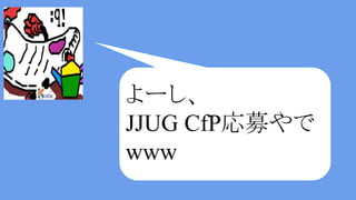 よーし、
JJUG CfP応募やで
www
 