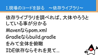 pom.xmlに関してはdependencies見るだ
けで大体OK
1.現場のコードを診る 〜依存ライブラリ〜
 