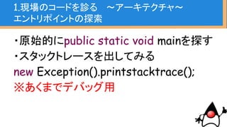 1.現場のコードを診る 〜アーキテクチャ〜
使用されているフレームワーク
Java EEなら
・EJB、JSF、CDI
その他
Spring系(Spring MVC、Spring Web etc..)
など
 