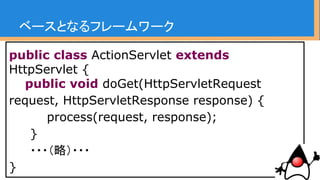 ベースをラッピングしたフレームワーク
public class SyanaiFrameworkServlet
extends ActionServlet {
public void doGet(HttpServletRequest
request, HttpServletResponse response) {
super.doGet(request, response);
syanaiLogic.execute();
}
・・・（略）・・・
 