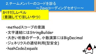 ・たまに入門レベルを満たしてないプログ
ラマがいる
・そういう場合はマイグレーション以前に
Java教えるところから
※レベルの内容は勝手に
僕が思いつきで書いただけです
２.チームメンバーのコードを診る
〜Javaコーディングセオリー〜
 