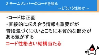 ２.チームメンバーのコードを診る
・基本的なJavaコーディングセオリー
・どのver.のJavaコーディングか
・どういう性格か
・メソッドや変数命名のクセ
・DRY、SOLID
 