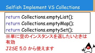 Selfish Implement VS Collections
結論
CollectionsクラスはCollections.sortやるときだけ
利用するクラスではない
 