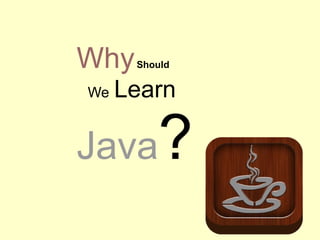 WhyShould
We Learn
Java?
 