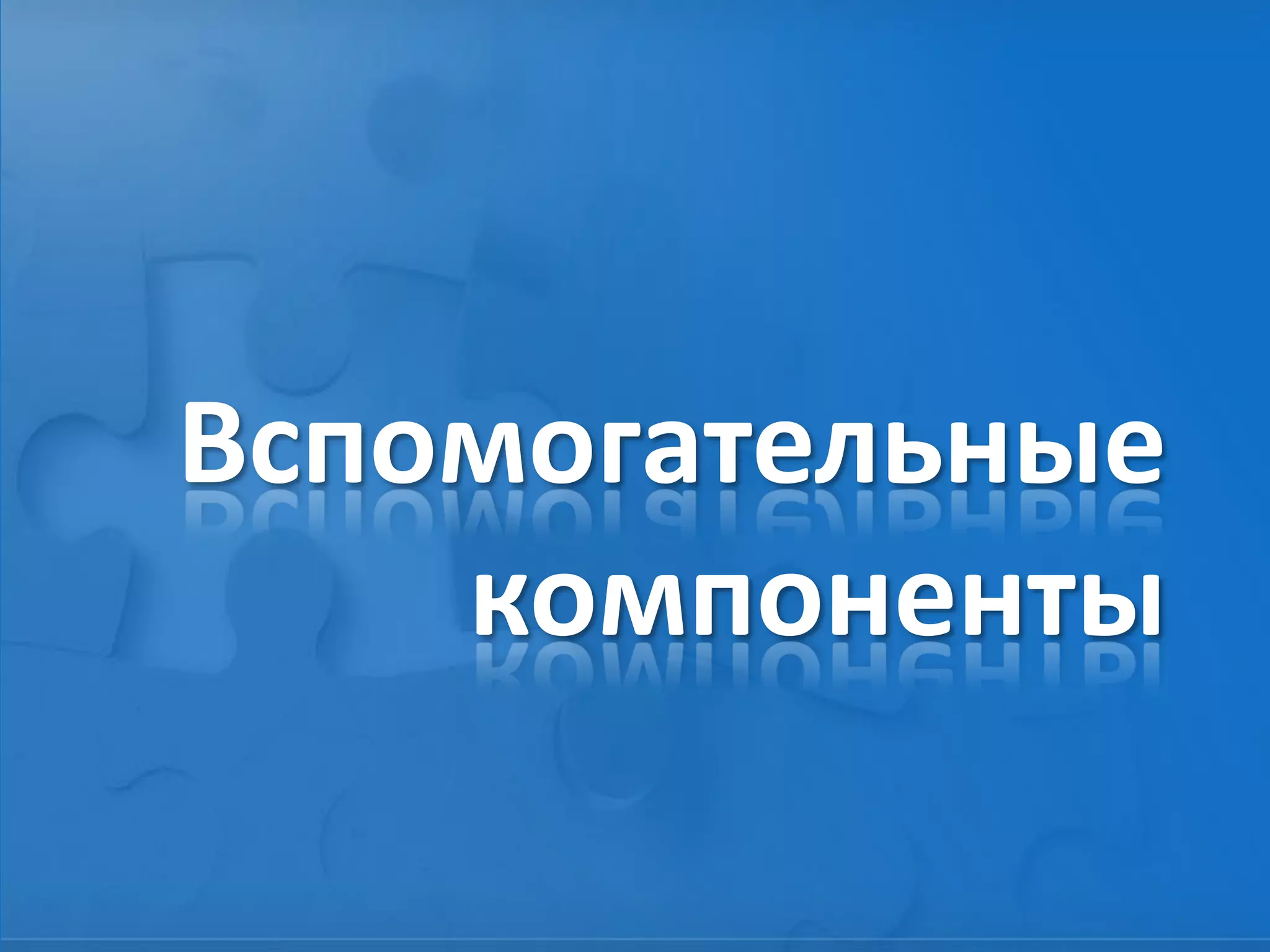 Вспомогательные
компоненты
 