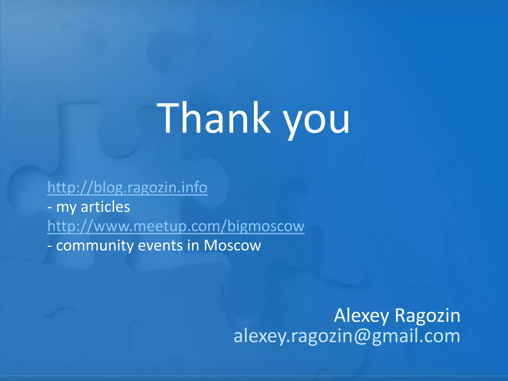 Thank you
Alexey Ragozin
alexey.ragozin@gmail.com
http://blog.ragozin.info
- my articles
http://www.meetup.com/bigmoscow
- community events in Moscow
 