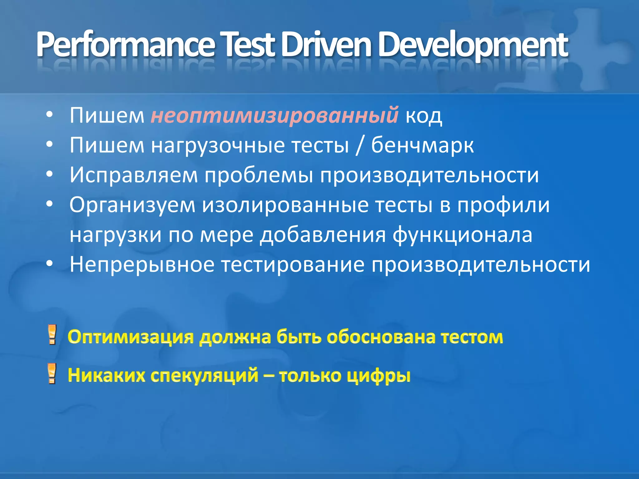 PerformanceTestDrivenDevelopment
• Пишем неоптимизированный код
• Пишем нагрузочные тесты / бенчмарк
• Исправляем проблемы производительности
• Организуем изолированные тесты в профили
нагрузки по мере добавления функционала
• Непрерывное тестирование производительности
 